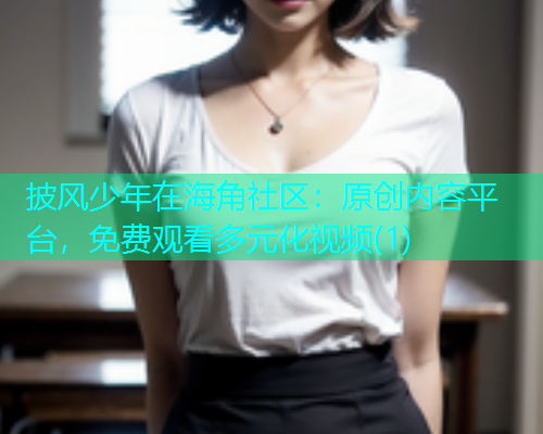 披风少年在海角社区：原创内容平台，免费观看多元化视频(1)  第1张