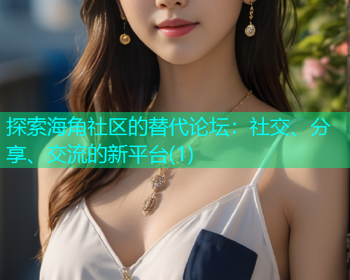 探索海角社区的替代论坛：社交、分享、交流的新平台(1)  第1张