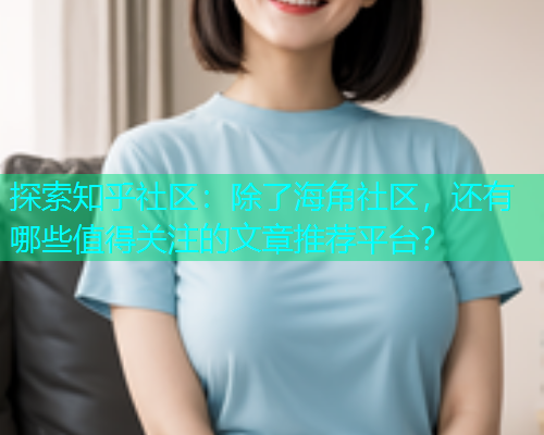 探索知乎社区：除了海角社区，还有哪些值得关注的文章推荐平台？  第1张