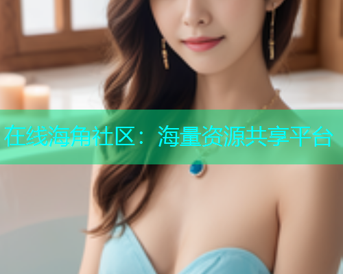 在线海角社区：海量资源共享平台  第1张