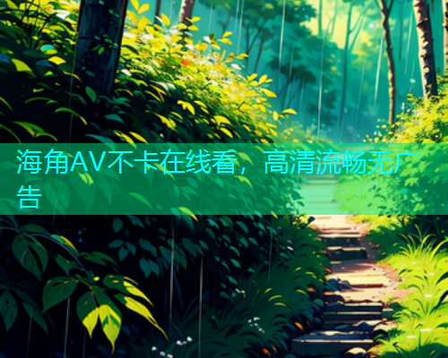 海角AV不卡在线看，高清流畅无广告  第2张