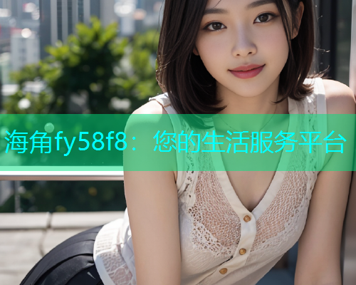 海角fy58f8：您的生活服务平台  第1张