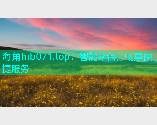 海角hib071.top：智能平台，畅享便捷服务  第1张