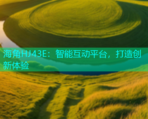 海角HJ43E：智能互动平台，打造创新体验  第1张