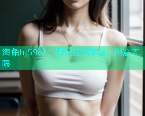 海角hj59c1：智能互动平台，创意无限  第1张