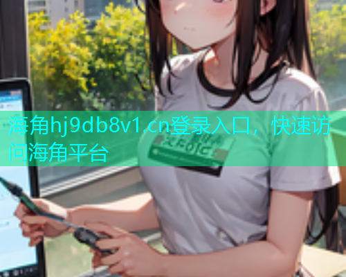 海角hj9db8v1.cn登录入口，快速访问海角平台  第1张