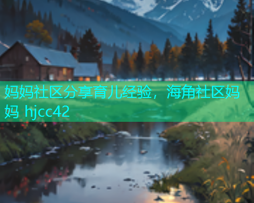 妈妈社区分享育儿经验，海角社区妈妈 hjcc42  第2张