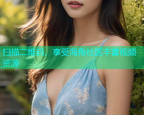 扫描二维码，享受海角社区丰富视频资源  第1张