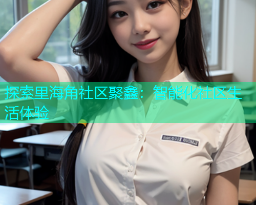 探索里海角社区聚鑫：智能化社区生活体验  第1张