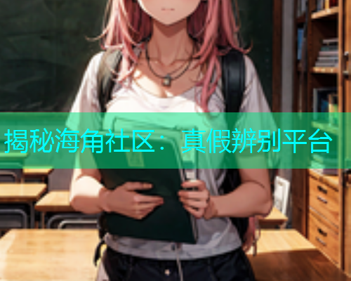 揭秘海角社区：真假辨别平台  第2张