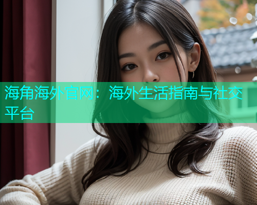 海角海外官网：海外生活指南与社交平台  第1张