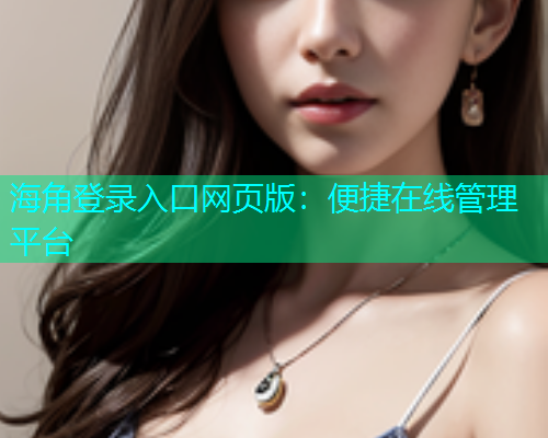 海角登录入口网页版：便捷在线管理平台  第1张