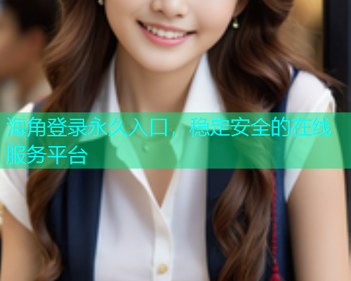 海角登录永久入口，稳定安全的在线服务平台  第2张