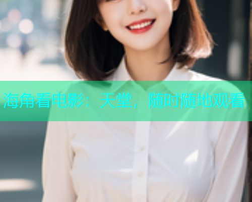 海角看电影：天堂，随时随地观看  第1张