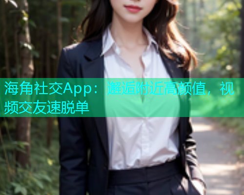 海角社交App：邂逅附近高颜值，视频交友速脱单  第2张