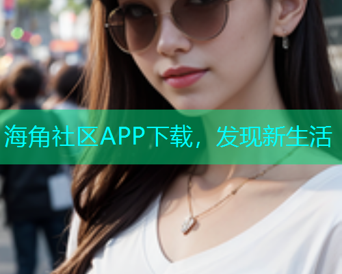 海角社区APP下载，发现新生活  第1张