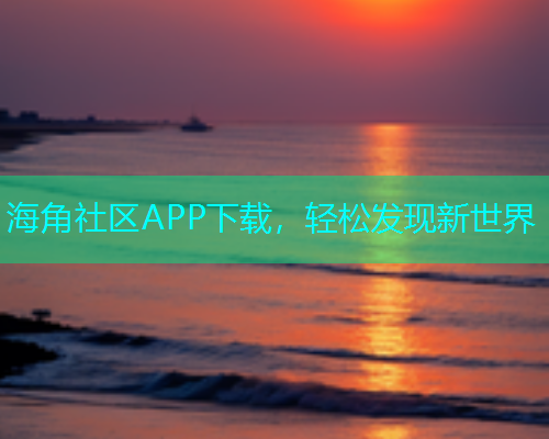 海角社区APP下载，轻松发现新世界  第1张