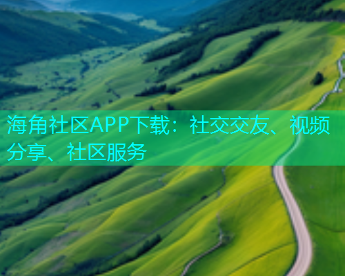 海角社区APP下载：社交交友、视频分享、社区服务  第1张
