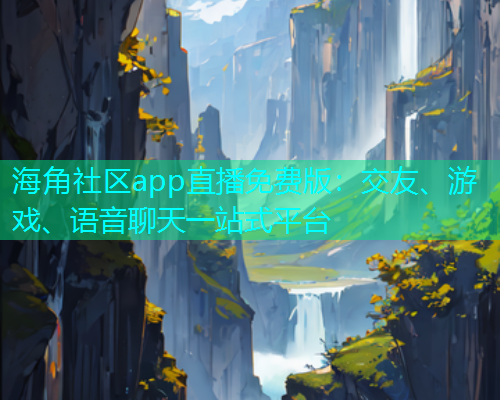 海角社区app直播免费版：交友、游戏、语音聊天一站式平台  第1张
