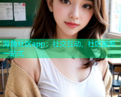 海角社区app：社交互动、社区服务一站式  第1张
