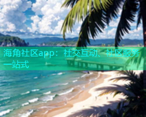 海角社区app：社交互动、社区服务一站式  第2张