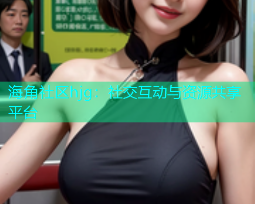 海角社区hjg：社交互动与资源共享平台  第1张