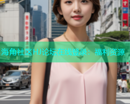海角社区HJ论坛在线登录：福利资源  第1张