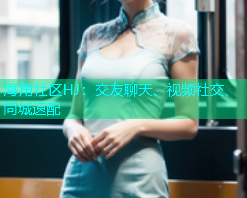 海角社区HJ：交友聊天、视频社交、同城速配  第1张