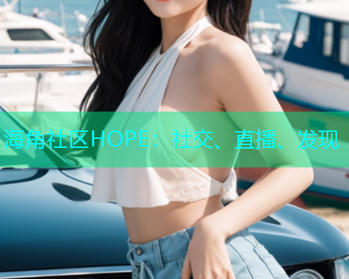 海角社区HOPE：社交、直播、发现  第1张