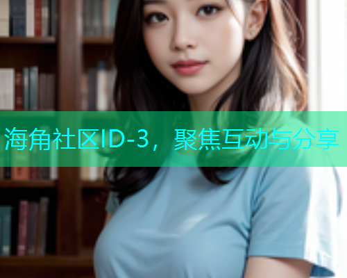 海角社区ID-3，聚焦互动与分享  第1张