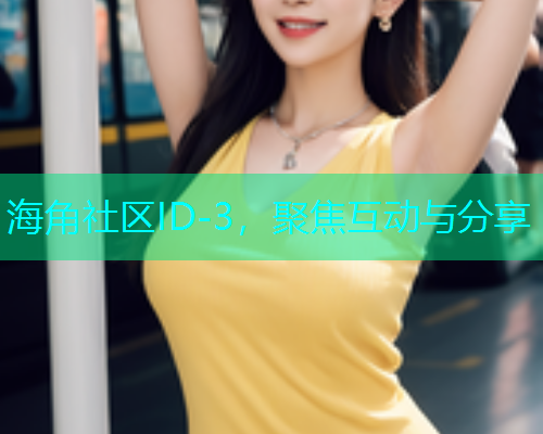 海角社区ID-3，聚焦互动与分享  第2张