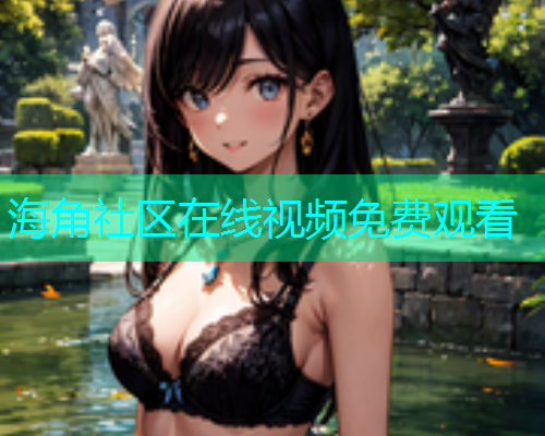 海角社区在线视频免费观看  第1张