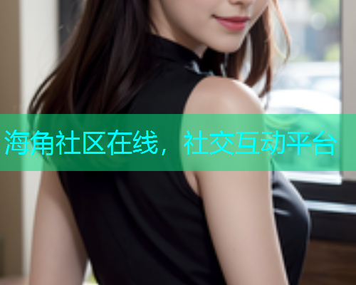 海角社区在线，社交互动平台  第1张
