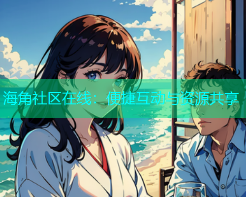 海角社区在线：便捷互动与资源共享  第1张