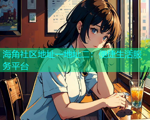 海角社区地址一地址二：便捷生活服务平台  第1张