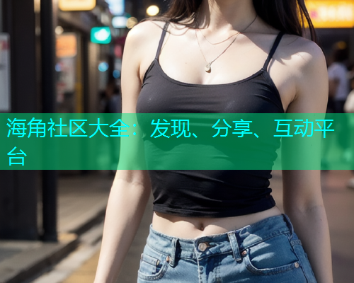 海角社区大全：发现、分享、互动平台  第1张