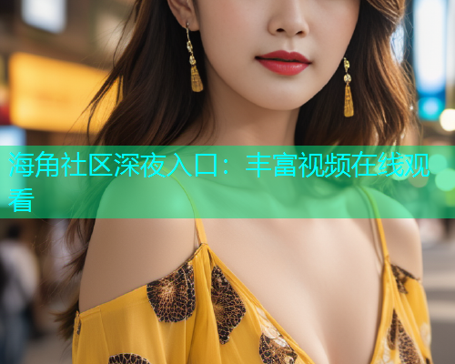 海角社区深夜入口：丰富视频在线观看  第1张