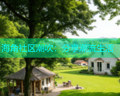 海角社区潮吹：分享潮流生活  第1张