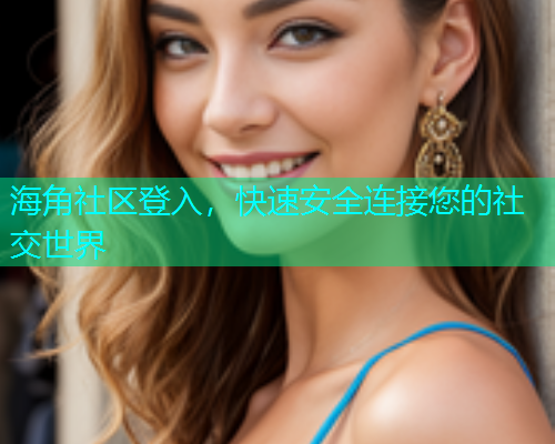 海角社区登入，快速安全连接您的社交世界  第1张