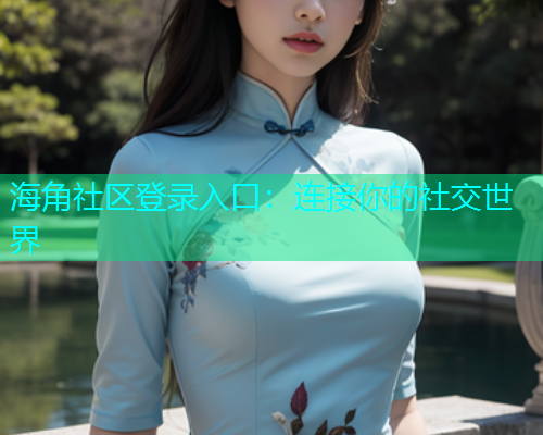 海角社区登录入口：连接你的社交世界  第1张