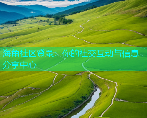 海角社区登录：你的社交互动与信息分享中心  第1张