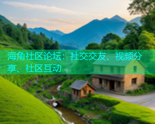 海角社区论坛：社交交友、视频分享、社区互动  第1张