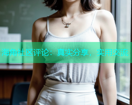 海角社区评论：真实分享，实用交流  第1张