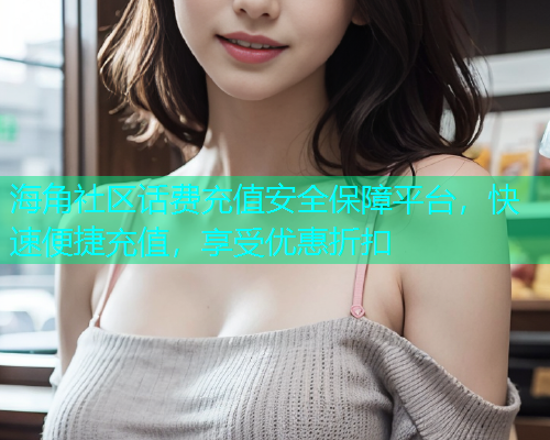 海角社区话费充值安全保障平台，快速便捷充值，享受优惠折扣  第1张