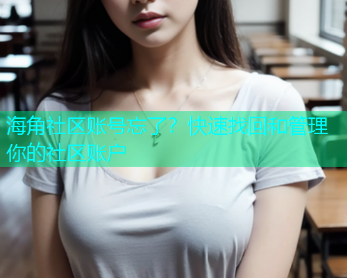 海角社区账号忘了？快速找回和管理你的社区账户  第1张