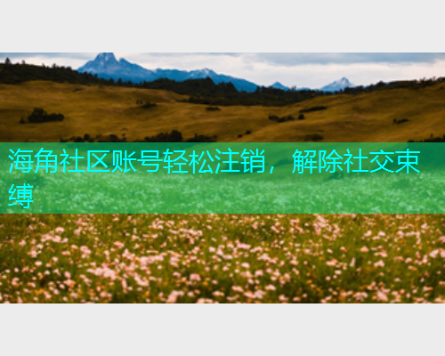 海角社区账号轻松注销，解除社交束缚  第1张