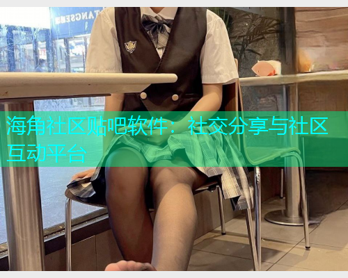 海角社区贴吧软件：社交分享与社区互动平台  第1张