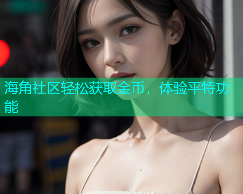海角社区轻松获取金币，体验平特功能  第1张