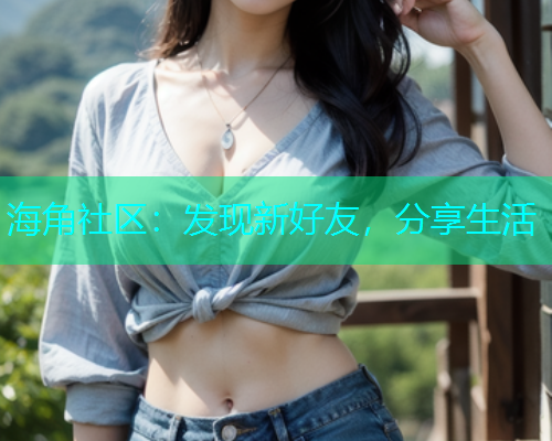 海角社区：发现新好友，分享生活  第1张