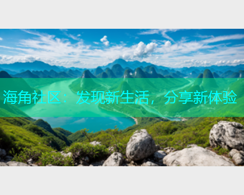 海角社区：发现新生活，分享新体验  第1张